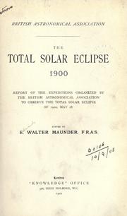 Cover of: The total solar eclipse, 1900: report of the expeditions organized by the British Astronomical Association to observe the total solar eclipse of 1900, May 28.  Edited by E. Walter Maunder.