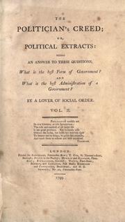 Cover of: The politician's creed, or, Political extracts: being an answer to these questions, What is the best form of government? and What is the best administration of a government?