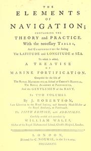 Cover of: The elements of navigation: containing the theory and practice. With the necessary tables, and compendiums for finding the latitude and longitude at sea. To which is added, a treatise of marine fortification. Composed for the use of the Royal Mathematical School at Christ's Hospital, the Royal Academy at Portsmouth, and the gentlemen of the Navy ...