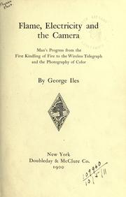 Cover of: Flame, electricity and the Camera: man's progress from the first kindling of fire to the wireless telegraph, and the photography of color.