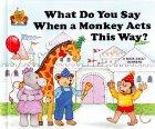 What Do You Say When A Monkey Acts This Way? by Jane Belk Moncure