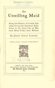 Cover of: An unwilling maid: being the history of certain episodes during the American revolution in the early life of Mistress Betty Yorke, born Wolcott