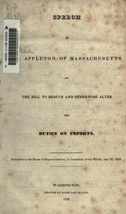 Cover of: Speech of Mr. Appleton of Massachusetts on the bill to reduce and otherwise alter the duties on imports: delivered in the House of Representatives in committee of the whole, Jan. 23, 1833.