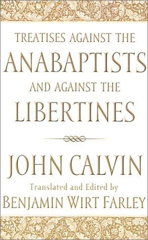 Treatises against the Anabaptists and against the Libertines by Jean Calvin