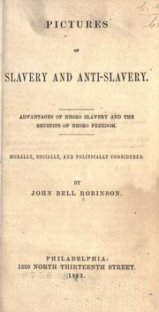 Cover of: Pictures of slavery and anti-slavery. Advantges of Negro slavery and the benefits of Negro freedom.  Morally, socially, and politically considered. by John Bell Robinson