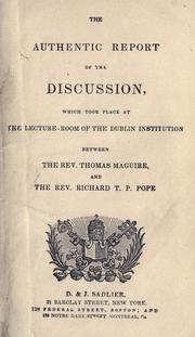 Cover of: The authentic report of the discussion which took place at the lecture-room of the Dublin Institution: [Sackville Street] between the Rev. Thomas Maguire and the Rev. Richard T.P. Pope.