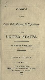 Cover of: Views of the public debt, receipts, & expenditures of the United states by by Albert Gallatin.