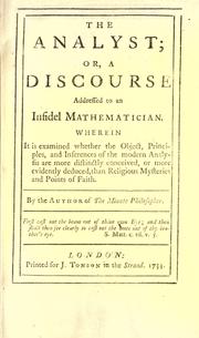 Cover of: The analyst, or, A discourse addressed to an infidel mathematician: wherein it is examined whether the object, principles, and inferences of the modern analysis are more distinctly conceived, or more evidently deduced, than religious mysteries and points of faith