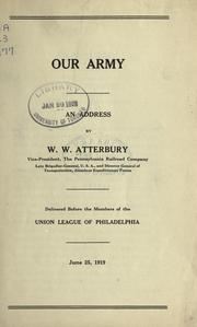 Cover of: Our army.: An address by W.W. Atterbury ... Delivered before the members of the Union league of Philadelphia.