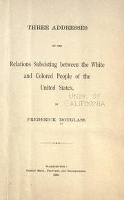 Cover of: Three addresses on the relations subsisting between the white and colored people of the United States by Frederick Douglass