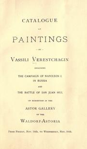 Cover of: Catalogue of paintings by Vassili Verestchagin: including the Campaign of Napoleon I. in Russia and the Battle of San Juan Hill, on exhibition in the Astor Gallery of the Waldorf-Astoria, from Friday, Nov. 14th, to Wednesday, Nov. 26th.