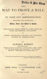 Cover of: The way to prove a will and to take out administration: containing full instructions where, how, and when to apply, with alphabetical tables, forms of oaths, bonds, etc., rules for personal applications and other information required for obtaining probate or administration