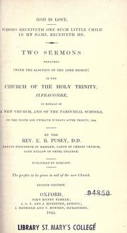 Cover of: God is love, whoso receiveth one such little child in my name receiveth me: two sermons preached, with the sanction of the Lord Bishop, in the Church of the Holy Trinity, Ilfracombe ; in behalf of a new church, and of the parochial schools, on the tenth and twelfth Sundays after Trinity, 1844