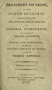 Cover of: Treachery no crime, or The system of courts.: Exemplified in the life character, and late desertion of General Dumourier, in the virtue of implicit confidence in kings and ministers, and in the present concert of princes, against the French Republic.