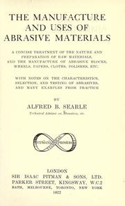 Cover of: The manufacture and uses of abrasive materials: a concise treatment of the nature and preparation of raw materials, and the manufacture of abrasive blocks, wheels, papers, cloths, polishes, etc. With notes on the characteristics, selection, and testing of abrasives, and many examples from practice