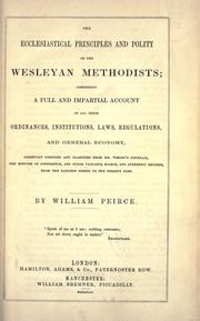 Cover of: The ecclesiastical principles and polity of the Wesleyan Methodists: comprising a full and impartial account of all their ordinances, institutions, laws and regulations, and general economy, carefully compiled and classified from Mr. Wesley's journals, the minutes of conference, and other valuable, scarce and authentic records, from the earliest period to the present time.