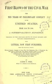 Cover of: First blows of civil war: the ten years of prelimninary conflict in the United States, from 1850 to 1860, a contemporaneous exposition, progress of the struggle shown by public records and private correspondence, with letters, now first published