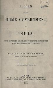 Cover of: A plan for the home government of India, with provisions calculated to prevent or limit the evils and dangers of patronage.