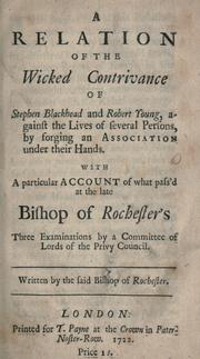Cover of: A relation of the wicked contrivance of Stephen Blackhead and Robert Young against the lives of several persons by forging an association under their hands with a particular account of what pass'd at the late Bishop of Rochester's three examinations by a Committee of Lords of the Privy Council