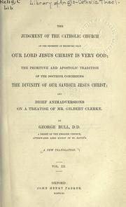 Cover of: The judgement of the Catholic Church on the necessity of believing that our Lord Jesus Christ is very God ; The primitive and apostolic tradition of the doctrine concerning the divinity of our Saviour Jesus Christ ; and, Brief animadversions on a treatise of Mr. Gilbert Clerke by Bull, George