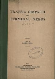 Cover of: Traffic growth and terminal needs: paper by James J. Hill. Read at the convention of the Millers' national federation, Minneapolis, Minnesota, June 22, 23 and 24, 1910.