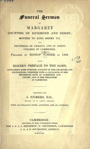 Cover of: The funeral sermon of Margaret, Countess of Richmond and Derby, mother of King Henry VII, and foundress of Christ's and St. John's College in Cambridge, preached by Bishop Fisher in 1509: With Baker's preface to the same, containing some further account of her charities and foundations, together with a catalogue of her professors both at Cambridge and Oxford, and of her preachers at Chambridge.  Edited by J. Hymers.