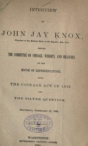 Cover of: Interview of John Jay Knox: president of the National Bank of the Republic, New York, before the Committee on coinage, weights, and measures of the House of Representatives, upon the Coinage act of 1873 and the silver question, Saturday, February 21, 1891.