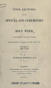 Cover of: Four lectures on the offices and ceremonies of Holy Week, as performed in the Papal chapels: delivered in Rome in the Lent of MDCCCXXXVII
