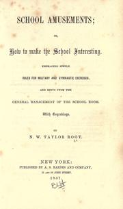 Cover of: School amusements: or, How to make the school interesting; embracing simple rules for military and gymnastic exercises and hints upon the general management of the school room.