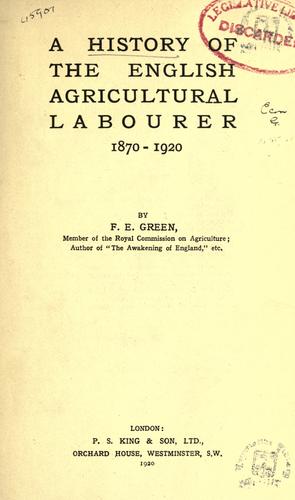 A history of the English agricultural labourer, 1870-1920 by F. E. Green