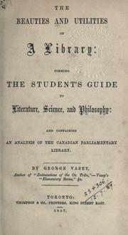 Cover of: The beauties and utilities of a library: forming the student's guide to literature, science, and philosophy: and containing an analysis of the Canadian Parliamentary Library.