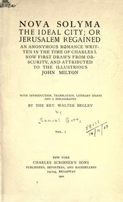 Cover of: Nova Solyma, the ideal city: or, Jerusalem regained.  An anonymous romance written in the time of Charles I, now first drawn from obscurity, and attributed to the illustrious John Milton.  With introd., translation, literary essays and a bibliography by Walter Begley.