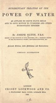 Cover of: Rudimentary treatise on the power of water as applied to drive flour mills and to give motion to turbines and other hydrostatic engines. by Joseph Glynn