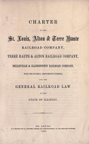 Cover of: Charter of the St. Louis, Alton & Terre Haute Railroad Company, Terre Haute & Alton Railroad Company, Belleville & Illinoistown Railroad Company: with the several amendments thereto : and the General railroad law of the State of Illinois.
