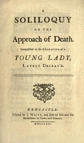 A soliloquy on the approach of death, exemplified in the character of a young lady, lately deceas'd. by 