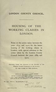 Cover of: Housing of the working classes in London.: Notes on the action taken between the years 1855 and 1912 for the better housing of the working classes in London, with special reference to the action taken by the London County Council between the years 1889 and 1912.