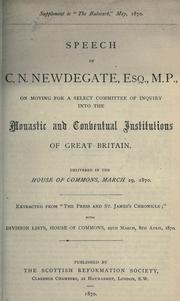 Cover of: Speech of C.N. Newdegate, Esq., M.P., on moving for a select committee of inquiry into the monastic and conventual institutions of Great Britain: delivered in the House of Commons, March 29, 1870 ; extracted from "The press and St. James's chronicle" ; with division lists, House of Commons, 29th March, 8th April, 1870.