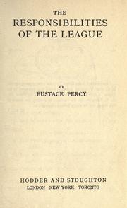 Cover of: The responsibilities of the League. by Percy of Newcastle, Eustace Percy Baron