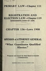 Cover of: Primary law - chapter 111.: Registration and election law - chapter 119 Mississippi code of 1906. Chapter 136 - laws 1908. Opinion of attorney general on "What constitutes qualified elector."