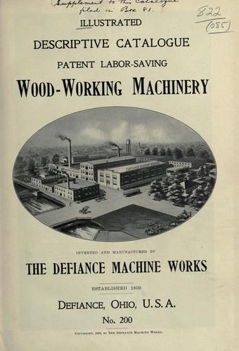 Illustrated descriptive catalogue patent labor-saving wood-working machinery. by Defiance Machine Works, Defiance, Ohio