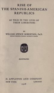 Cover of: Rise of the Spanish-American republics as told in the lives of their liberators by Robertson, William Spence
