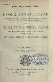 Cover of: Home production, indispensible to a supply, at low prices, of the manufactured commodities required for the people of the United States, and adequate home production of these commodities impossible without a protective tariff.