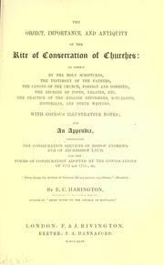 Cover of: object, importance, and antiquity of the rite of consecration of churches: as shewn by the Holy Scriptures, the testimony of the Fathers, the Canons of the Church, foreign and domestic, the decrees of Popes, Legates, etc., the practice of the English reformers, ritualists, historians, and other writers : with copious illustrative notes, and an appendix, containing the consecration services of Bishop Andrews and of Archbishop Laud, and the forms of consecration adopted by the convocations of 1712 and 1715 ; etc.