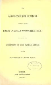 Cover of: The convocation book of 1606: commonly called Bishop Overall's convocation book, concerning the government of God's Catholic church and the kingdoms of the whole world.