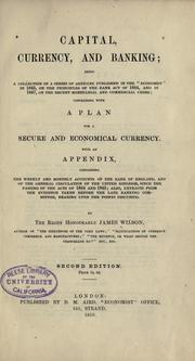 Cover of: Capital, currency, and banking: being a collection of a series of articles published in the "Economist" in 1845, on the principles of the Bank Act of 1844, and in 1847, on the recent monetarial and commercial crisis; concluding with a plan for a secure and economical currency.