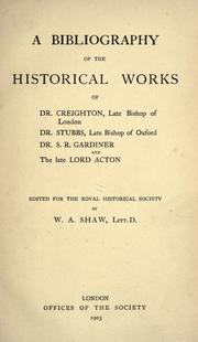 Cover of: A bibliography of the historical works of Dr. Creighton, late bishop of London, Dr. Stubbs, late bishop of Oxford, Dr. S.R. Gardiner, and the late Lord Acton by William Arthur Shaw