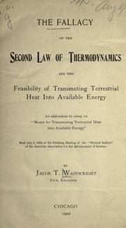 Cover of: The fallacy of the second law of thermodynamics and the feasibility of transmuting terrestrial heat into available energy: an addendum to essay on "Means for transmuting terrestrial heat into available energy." Read July 2, 1902 at the Pittsburg meeting of the "Physical section" of the American Association for the Advancement of Science.