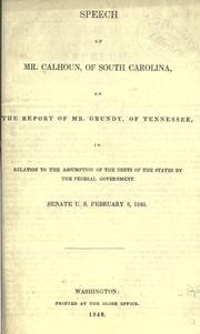 Cover of: Speech of Mr. Calhoun, of South Carolina, on the report of Mr. Grundy, of Tennessee, in relation to the assumption of the debts of the states by the federal government.: Senate, U. S. February 5, 1840.