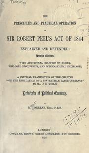 Cover of: The principles and practical operation of Sir Robert Peel's Act of 1844: explained and defended; with additional chapters on money, the gold discoveries, and international exchange; and A critical examination of the chapter On the regulation of a convertible paper currency, in J.S. Mill's Principles of Political Economy.