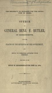 Cover of: The necessity of rewards for the detection of crime.: Speech of General Benj. F. Butler of Massachusetts upon the frauds on the revenues of the government and reply to personal attacks upon himself, delivered in the House of Representatives, June 19, 1874.